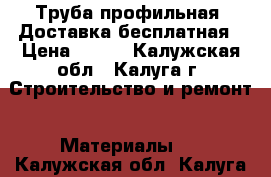 Труба профильная. Доставка бесплатная › Цена ­ 117 - Калужская обл., Калуга г. Строительство и ремонт » Материалы   . Калужская обл.,Калуга г.